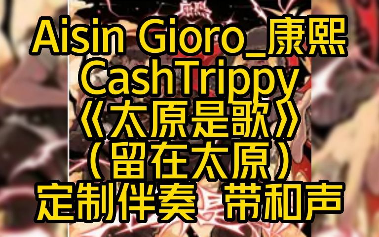 Aisin Gioro康熙 CashTrippy 《太原是歌》 定制伴奏 带和声哔哩哔哩bilibili