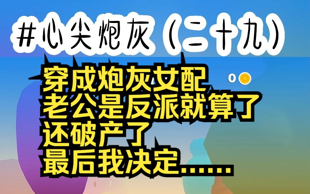 心尖炮灰29(对应6566章) 穿成炮灰女配 老公是反派就算了 还破产了 最后我决定......哔哩哔哩bilibili