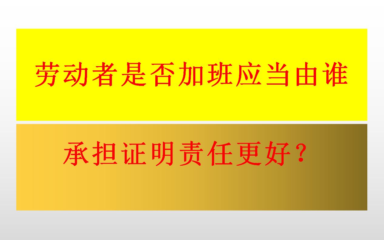 劳动者是否加班应当由谁来承担证明责任更好哔哩哔哩bilibili