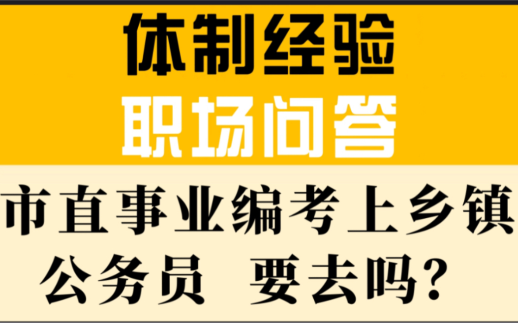 【体制问答】|市直事业编制考上乡镇公务员,要去吗?哔哩哔哩bilibili