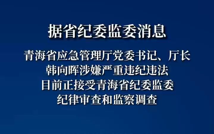 青海省应急管理厅党委书记、厅长韩向晖涉嫌严重违纪违法,目前正接受青海省纪委监委纪律审查和监察调查哔哩哔哩bilibili