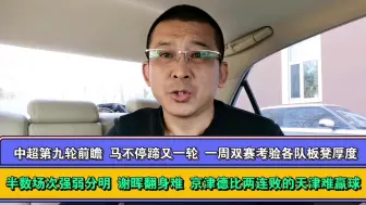 Download Video: 中超第九轮前瞻 半数场次强弱分明 谢晖翻身难乔迪难上难 京津德比两连败的天津难赢球