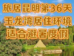 Download Video: 旅居昆明第36天，太平新城玉龙湾环境很棒适合度假，尤其部分小区看风景绝了。