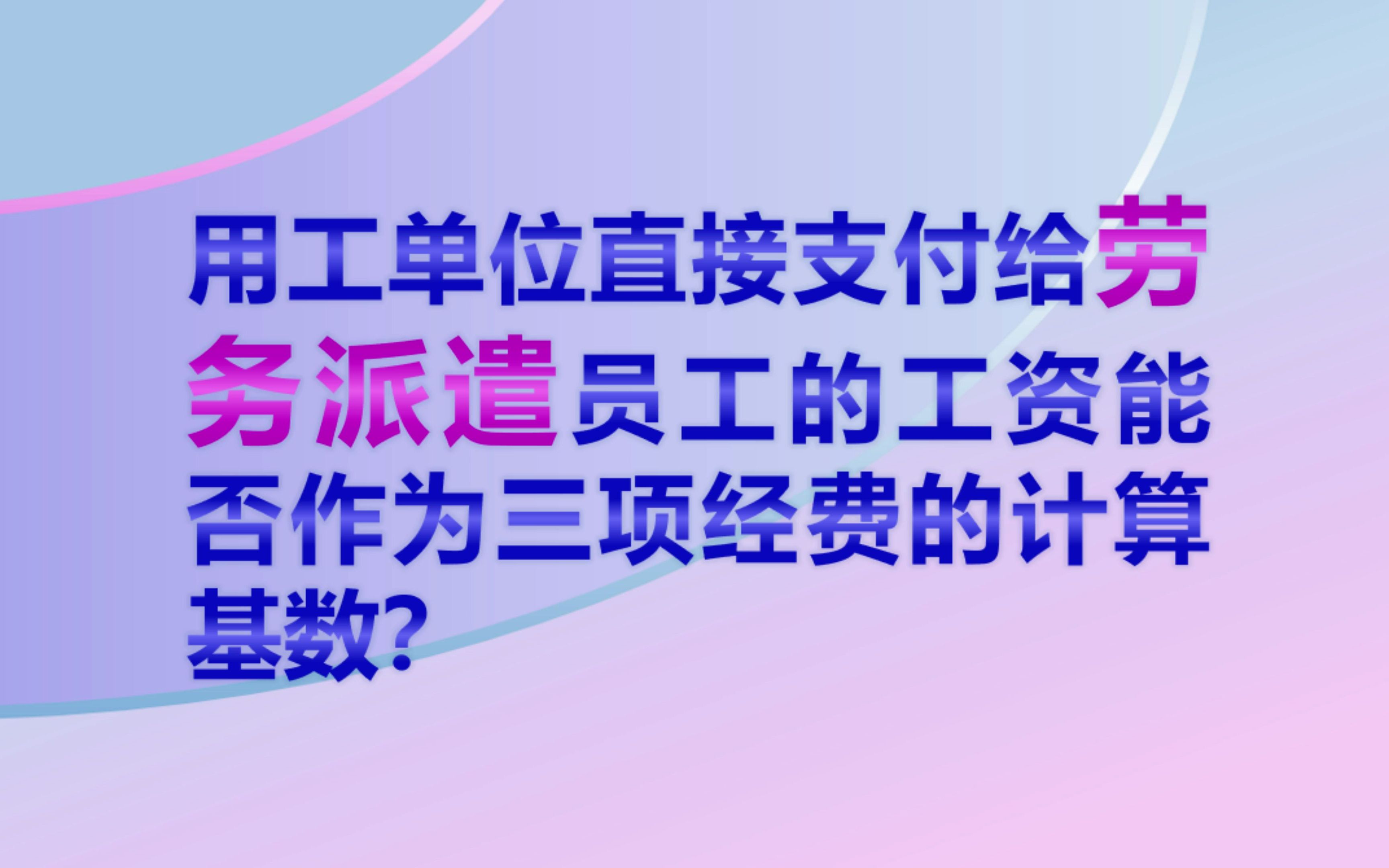 用工单位直接支付给劳务派遣员工的工资能否作为三项经费的计算基数?哔哩哔哩bilibili