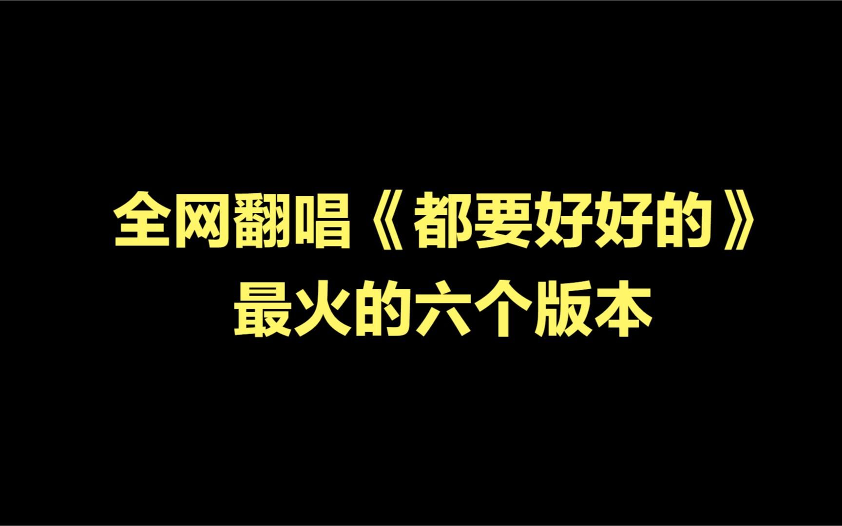 [图]全网翻唱《都要好好的》最火的六个版本，听完你最喜欢哪个版本？