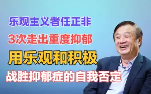 Download Video: 任正非：2次战胜癌症，3次走出重度抑郁！在乐观积极的思考中战胜抑郁中的自我否定！