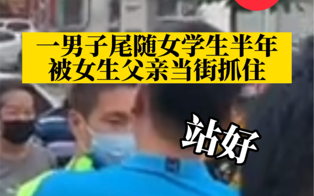 一男子尾随女学生半年被女生父亲当街抓住,该男子已被警方带走调查哔哩哔哩bilibili