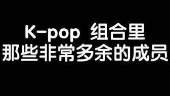 【个人女团向】那些在组合里非常多余的成员