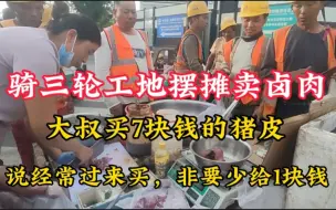 Download Video: 骑三轮工地摆摊卖卤肉，大叔买7块钱的肉皮，非要少给1块钱