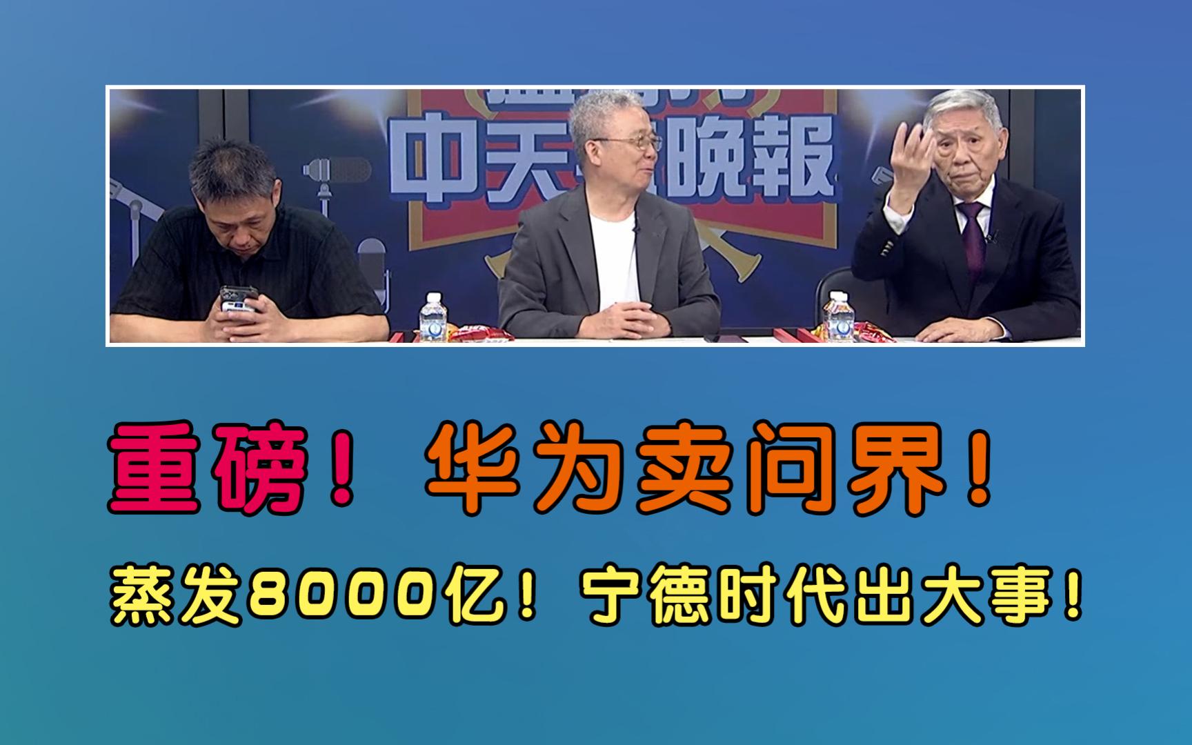 百亿人民币!华为卖问界!市值蒸发8000亿!宁德时代出大事!