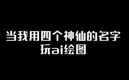 用神仙们的名字做关键词玩ai绘图哔哩哔哩bilibili