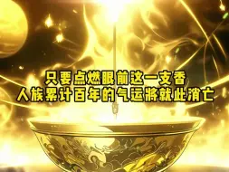 Download Video: 只要点燃眼前这一支香 人族累计百年的气运将就此消亡《满星纣王》