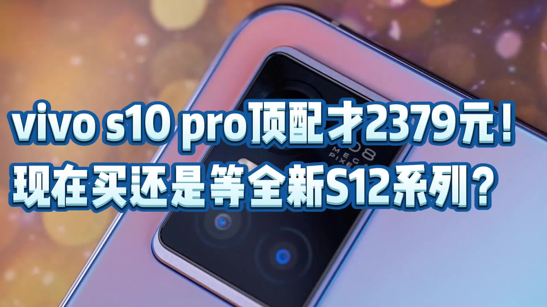 vivo s10 pro顶配才2379元!现在买还是等全新S12系列?哔哩哔哩bilibili