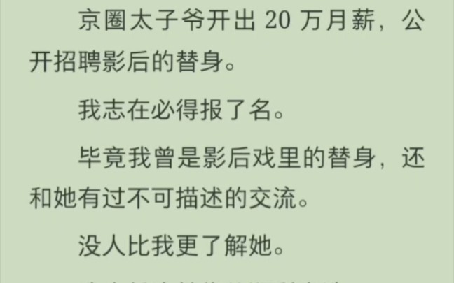 [图]（完结版）京圈太子爷开出 20 万月薪，公开招聘影后的替身。 我志在必得报了名。 毕竟我曾是影后戏里的替身，还和她有过不可描述的交流。