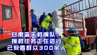 Download Video: 甘肃蓝天救援队：搜救任务正在进行已安置群众300余人