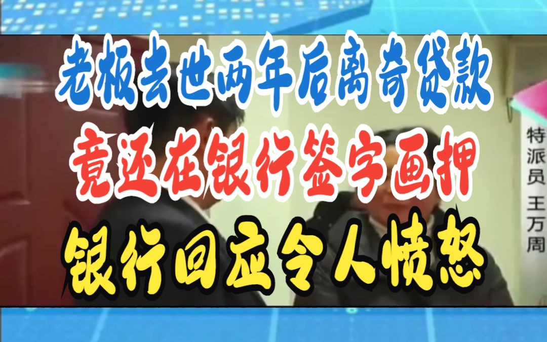 老板去世两年后离奇贷款 竟还在银行签字画押 银行回应令人愤怒哔哩哔哩bilibili