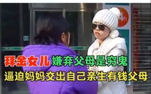 Tải video: 拜金女儿嫌弃父母是穷人，逼迫妈妈交出自己的亲生富豪父母