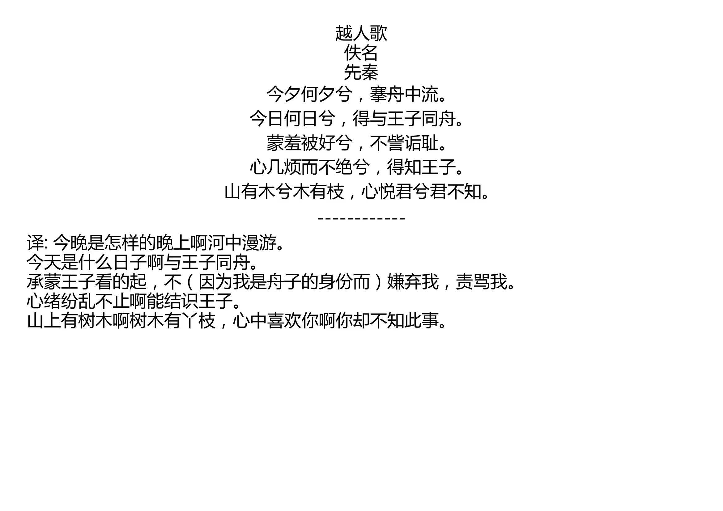 越人歌 佚名 先秦 今夕何夕兮,搴舟中流. 今日何日兮,得与王子同舟. 蒙羞被好兮,不訾诟耻. 心几烦而不绝兮,得知王子. 山有木兮木有枝,心悦君兮...