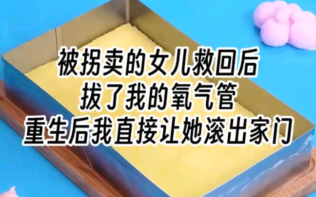 [图]【拔管女儿】被拐卖的女儿救回后拔了我的氧气管，重生后我直接让她滚出家门