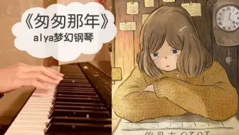 【alya梦幻钢琴】匆匆那年 | 我不想听歌词，我只想听曲子。歌词写的不是我的故事，曲子里有我自己的人生。