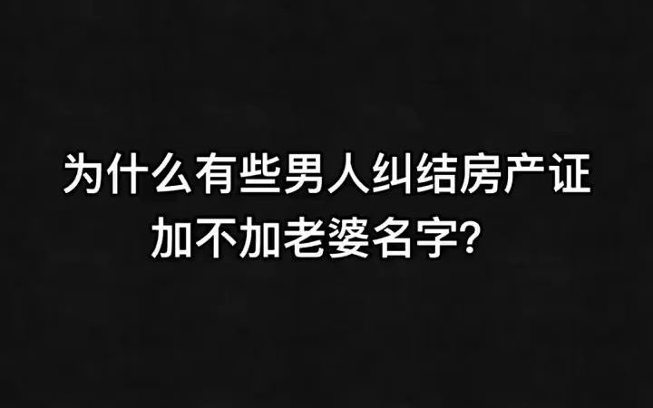 为什么有些男人纠结房产证加老婆名字?哔哩哔哩bilibili