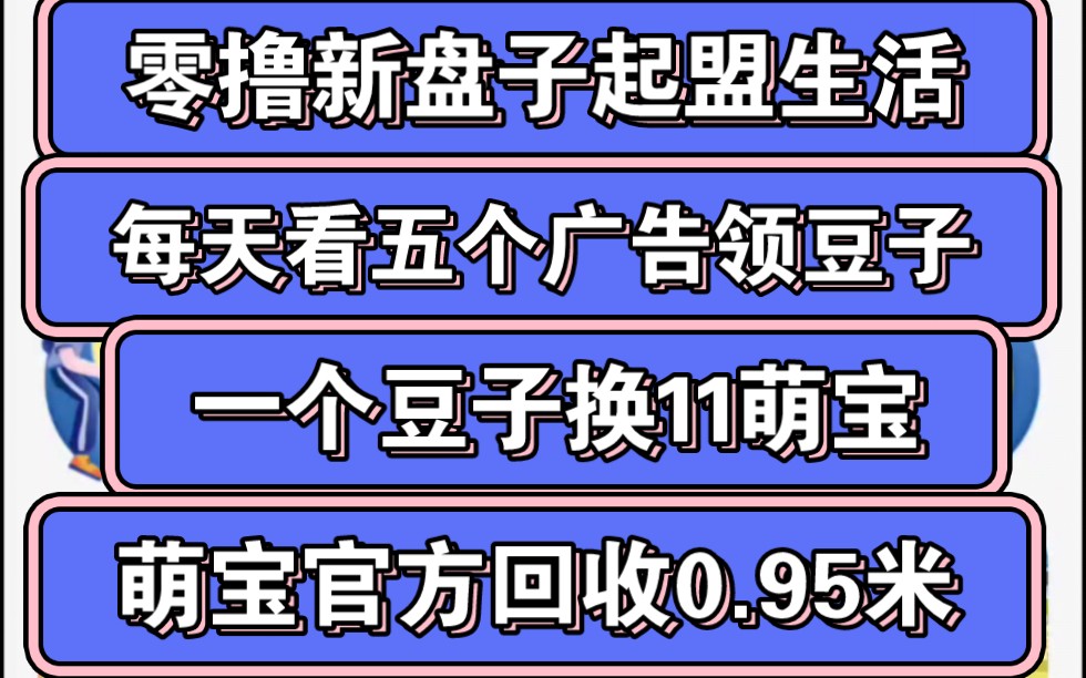 零撸新盘子起盟生活,每天看五个广告撸萌豆,一个萌豆可以转换11个萌宝,目前萌宝官方回收0.95