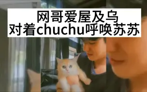 Download Video: 网哥爱屋及乌，对着chuchu呼唤苏苏【网哥苏苏】