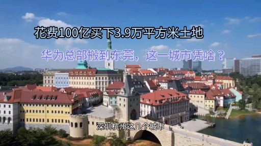 华为深圳总部搬到东莞,花100亿打造松山湖总部,这一城市凭啥?哔哩哔哩bilibili