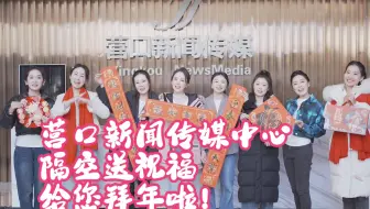 营口新闻传媒中心隔空送祝福 给您拜年啦！