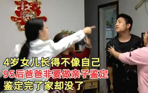 Download Video: 女儿长得不像自己，95后小爸爸坚持做亲子鉴定，鉴定完了家没了