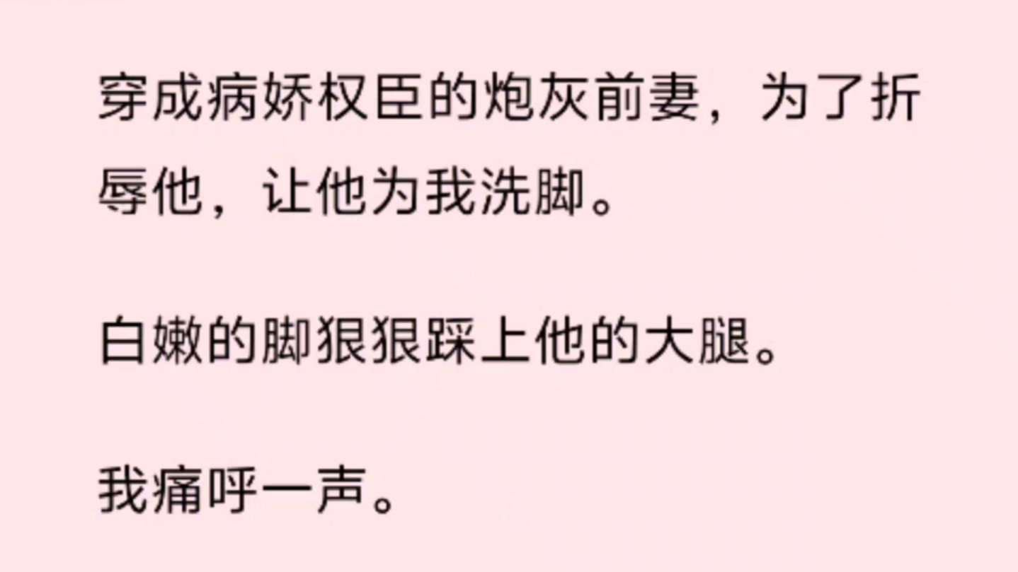 [图]穿成病娇权臣的炮灰前妻，为了折辱他，让他为我洗脚。   白嫩的脚狠狠踩上他的大腿。 我痛呼一声。