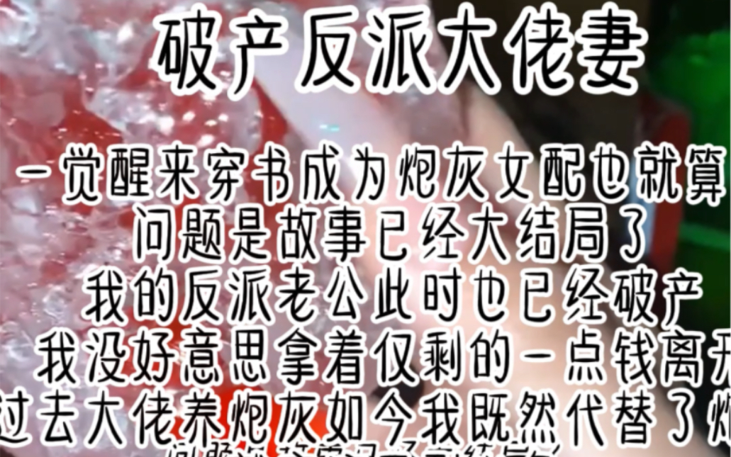 破产反派大佬妻.一觉醒来穿书成为炮灰女配也就算了问题是故事已经大结局了我的反派老公此时也已经破产我没好意思拿着仅剩的一点钱离开过去大佬养炮...