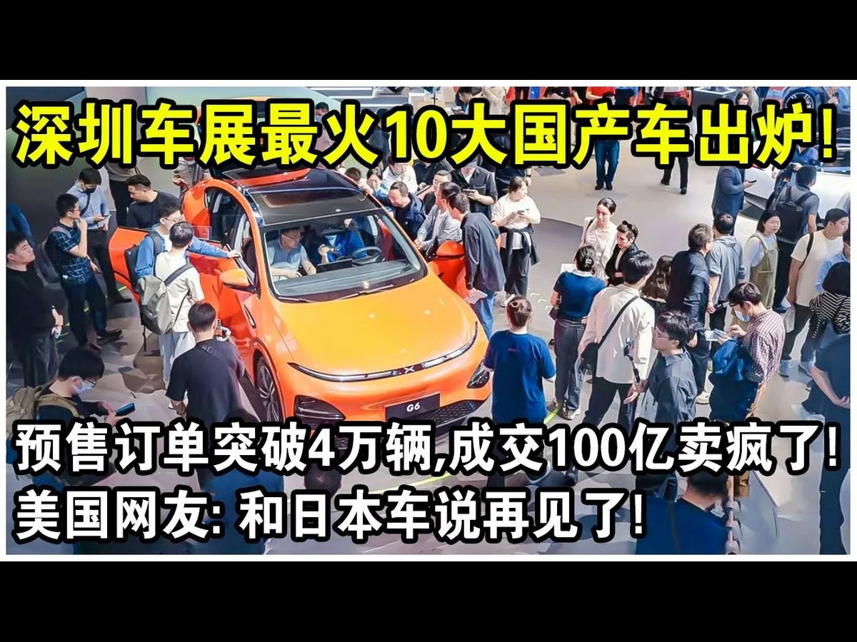 预售订单突破4万辆,成交100亿卖疯了!深圳车展最火10大国产车出炉!美国网友感叹:和日本车说再见了!哔哩哔哩bilibili