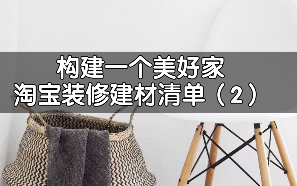 构建一个美好家 淘宝装修建材清单(2)哔哩哔哩bilibili