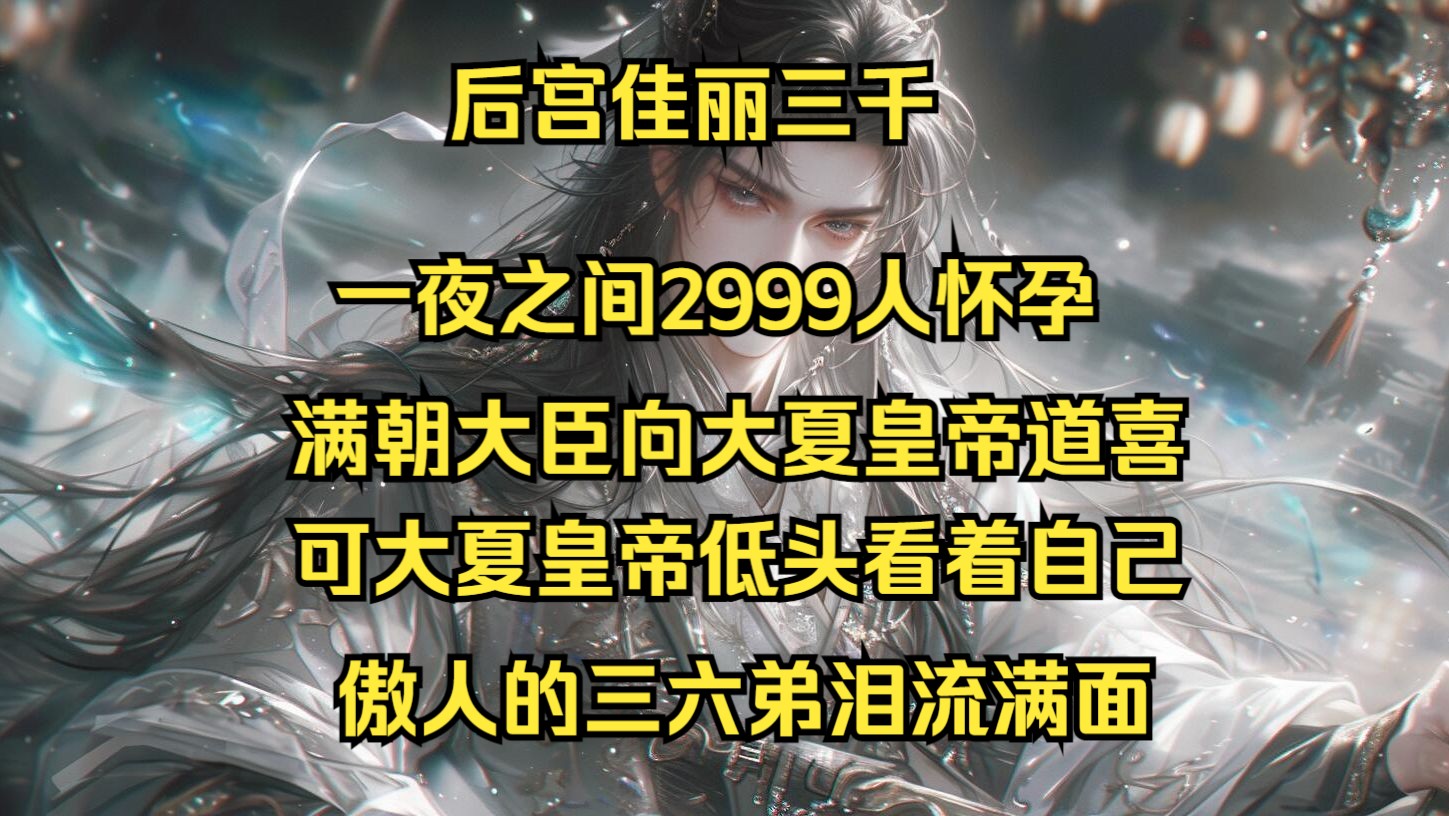 后宫佳丽三千,一夜之间2999人怀孕,满朝大臣向大夏皇帝道喜,可大夏皇帝低头看着自己傲人的三六弟泪流满面!哔哩哔哩bilibili