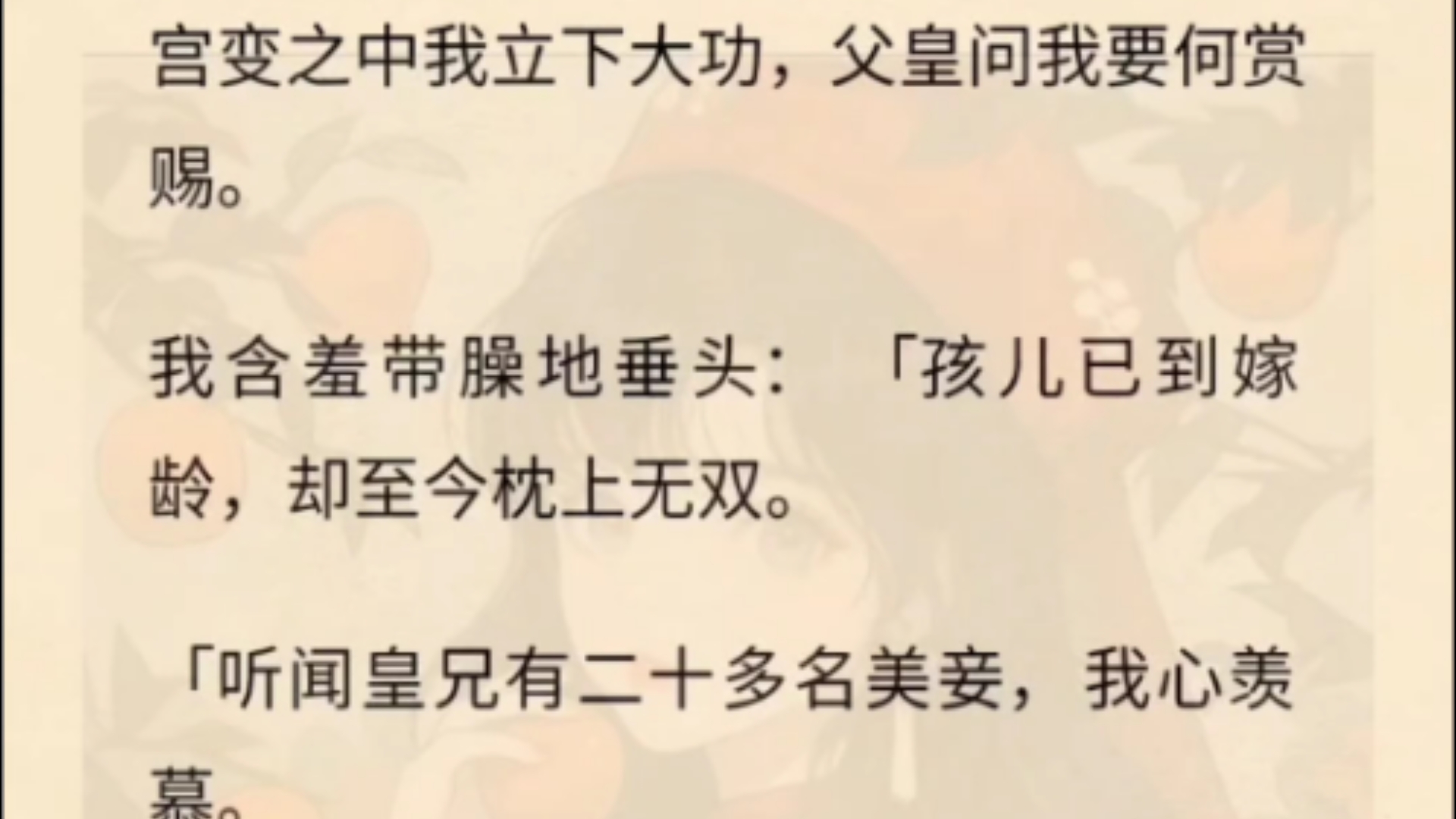 宫变之中我立下大功,父皇问我要何赏赐.我含羞带臊地垂头:「孩儿已到嫁龄,却至今枕上无双.「听闻皇兄有二十多名美妾,我心羡慕.「不如父皇便...