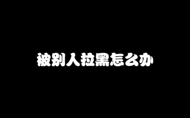 【教程】被别人拉黑了怎么办?怎么预防和怎么处理?哔哩哔哩bilibili