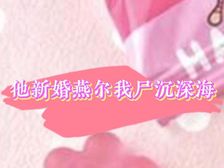 火爆言情文《他新婚燕尔我尸沉深海》林绾绾谭言西全文TXT哔哩哔哩bilibili