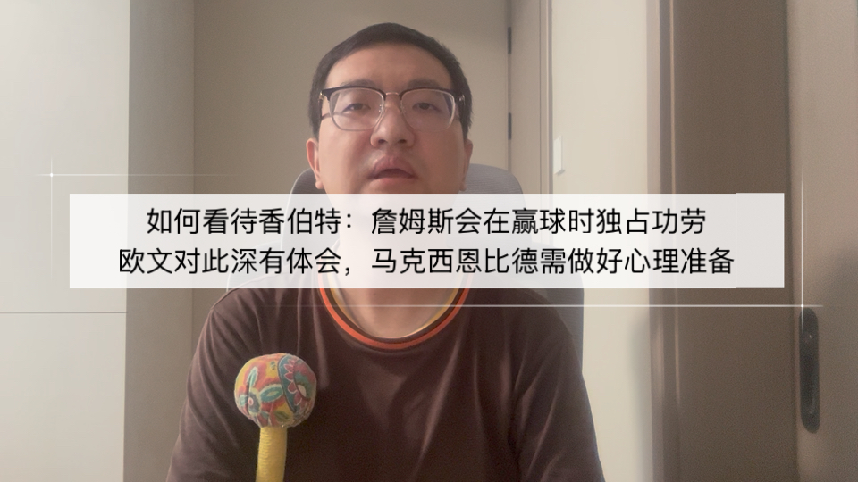 如何看待香伯特：詹姆斯会在赢球时独占功劳，欧文对此深有体会，马克西恩比德需做好心理准备