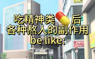 Download Video: 吃精神类药物后各种熬人的副作用be like: