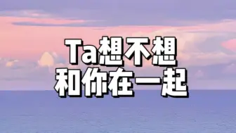 Download Video: Ta想不想和你在一起？内心的真实感受？(爱情向)