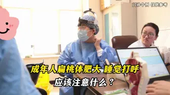 下载视频: 成年人扁桃体肥大，睡觉打呼 ，应该注意什么？