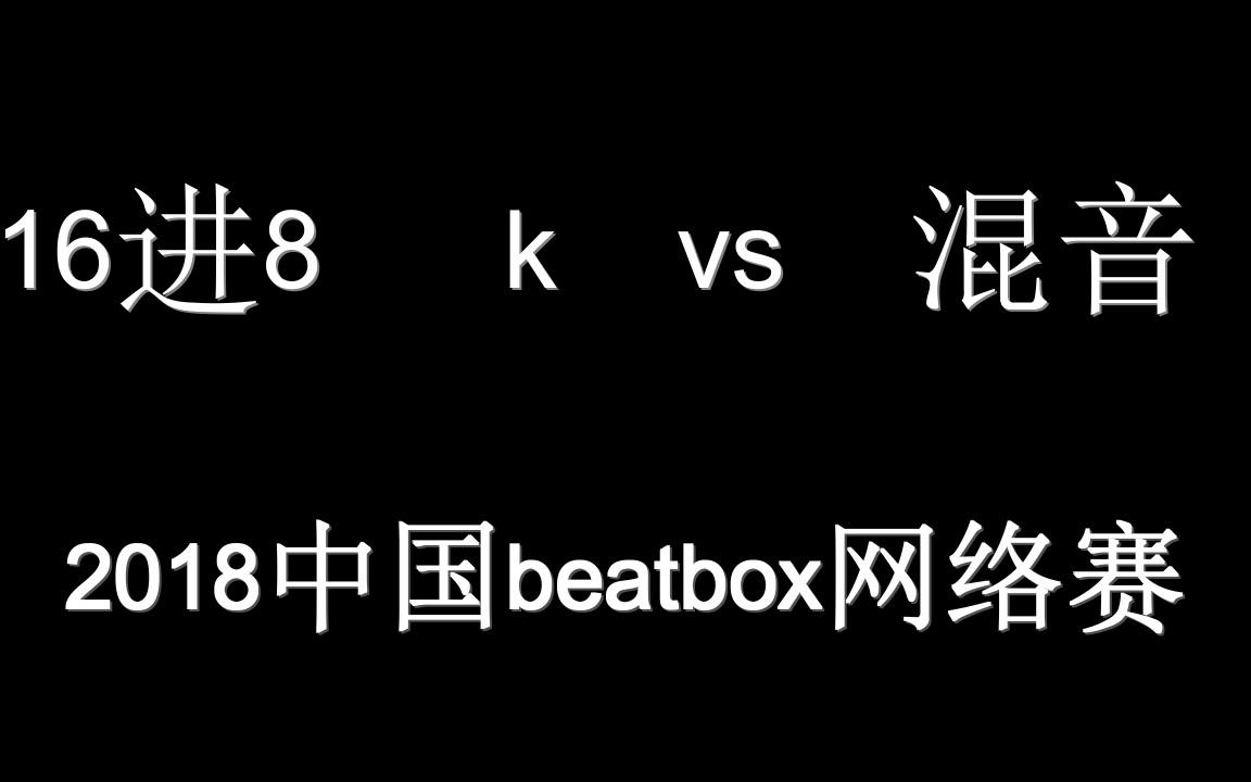 2018中国beatbox网络赛 16进8 k vs 混音哔哩哔哩bilibili