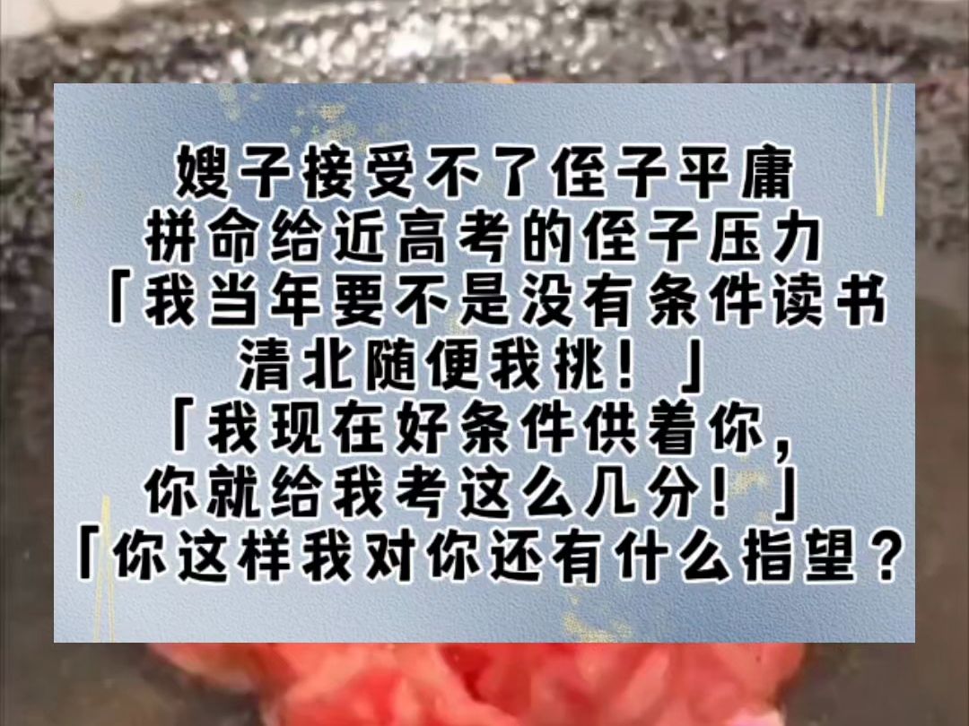 嫂子接受不了侄子平庸,拼命给近高考的侄子压力.「我当年要不是没有条件读书,清北随便我挑!」「我现在好条件供着你,你就给我考这么几分!」「你...