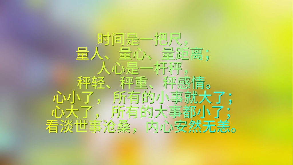 时间是一把尺, 量人,量心,量距离; 人心是一杆秤, 秤轻,秤重,秤感情.