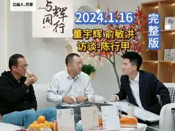 Download Video: 2024年1月16日。董宇辉&俞敏洪访谈陈行甲，高清完整版分享。