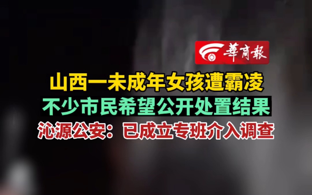 【山西一未成年女孩遭霸凌 不少市民希望公开处置结果 沁源公安:已成立专班介入调查】哔哩哔哩bilibili