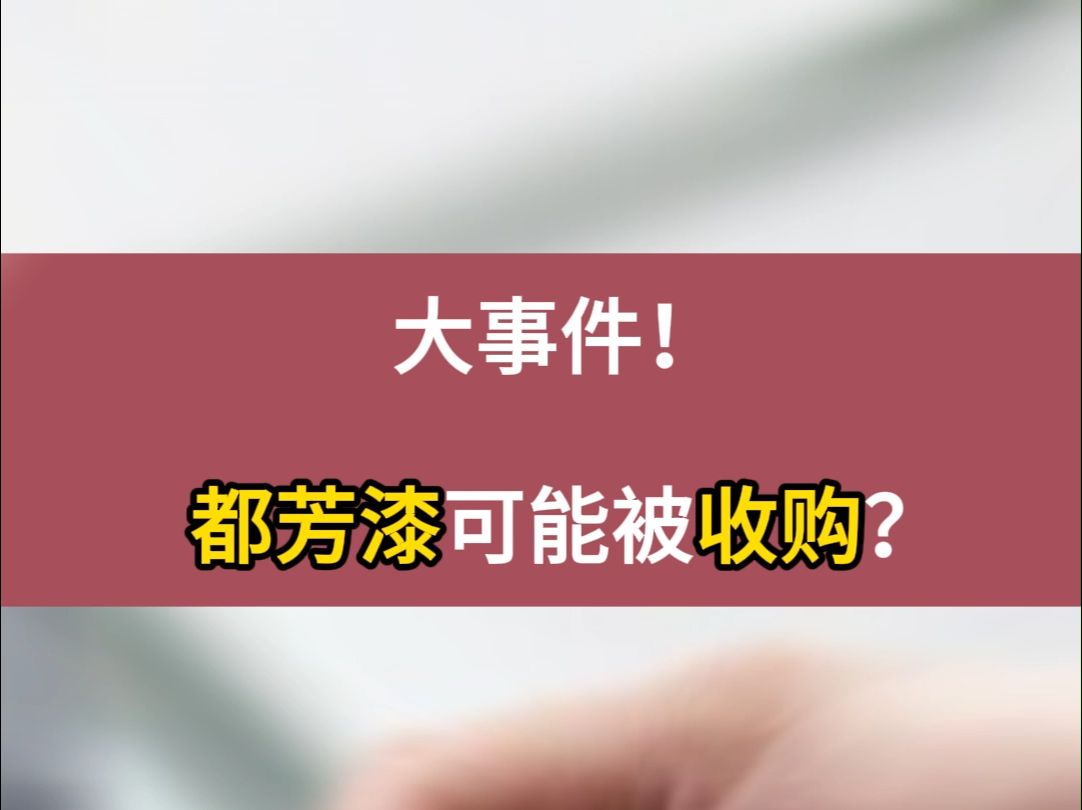 大事件!都芳漆可能被收购? #收购 #北新建材 #涂料哔哩哔哩bilibili