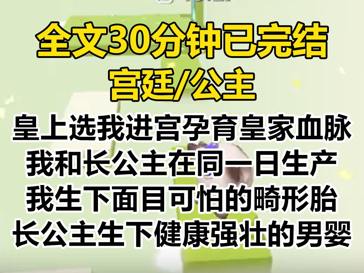 【爽文已完结】皇上无嗣,选我进宫孕育皇家血脉. 我和长公主先后有孕,在同一日生产. 我生下了个面目可怕的畸形怪胎,长公主却生下了健康强壮的男...