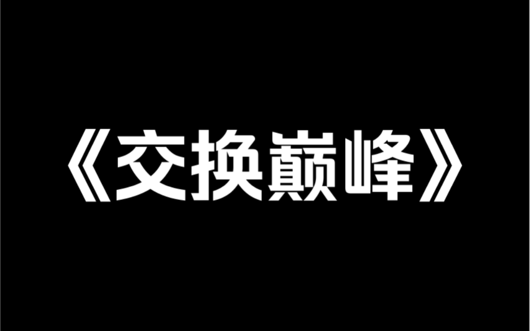 脑洞小说推荐《交换巅峰》室友是小说女主,平凡,有钱,身体好.我是男主白月光,漂亮,贫穷,死得早.绑定交换系统后,室友选择跟我交换人生……...